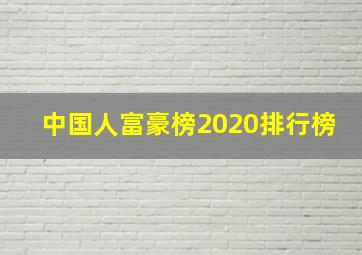 中国人富豪榜2020排行榜