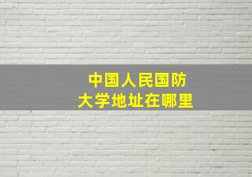 中国人民国防大学地址在哪里