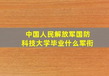 中国人民解放军国防科技大学毕业什么军衔