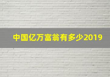 中国亿万富翁有多少2019