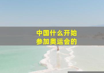 中国什么开始参加奥运会的