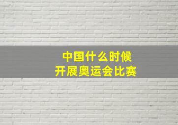 中国什么时候开展奥运会比赛