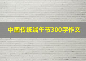 中国传统端午节300字作文