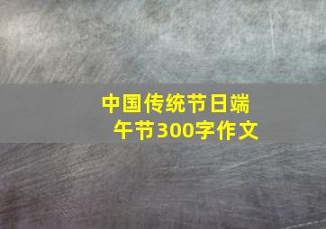 中国传统节日端午节300字作文