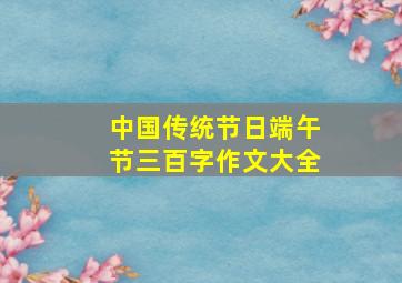 中国传统节日端午节三百字作文大全