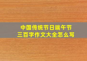 中国传统节日端午节三百字作文大全怎么写