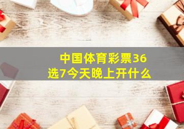 中国体育彩票36选7今天晚上开什么