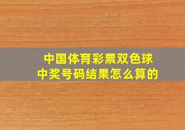 中国体育彩票双色球中奖号码结果怎么算的