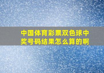 中国体育彩票双色球中奖号码结果怎么算的啊