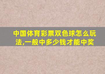 中国体育彩票双色球怎么玩法,一般中多少钱才能中奖