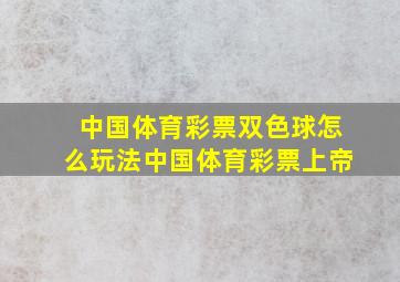 中国体育彩票双色球怎么玩法中国体育彩票上帝