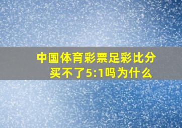 中国体育彩票足彩比分买不了5:1吗为什么