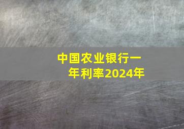 中国农业银行一年利率2024年