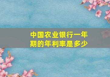 中国农业银行一年期的年利率是多少