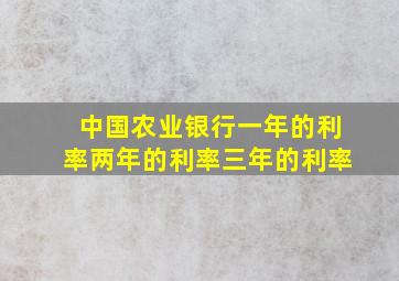 中国农业银行一年的利率两年的利率三年的利率