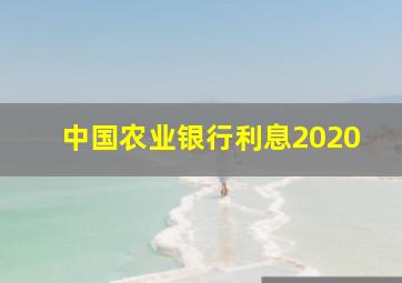 中国农业银行利息2020