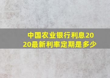 中国农业银行利息2020最新利率定期是多少