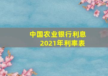 中国农业银行利息2021年利率表