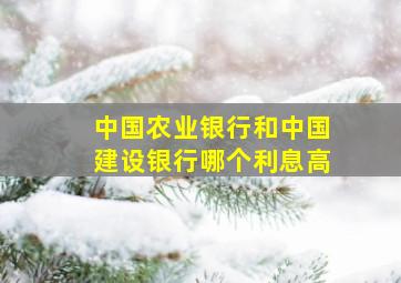 中国农业银行和中国建设银行哪个利息高