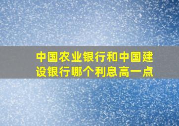 中国农业银行和中国建设银行哪个利息高一点