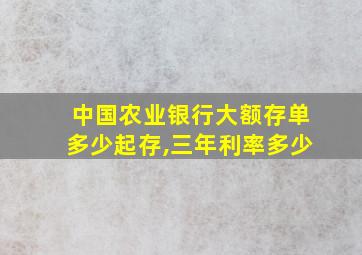 中国农业银行大额存单多少起存,三年利率多少