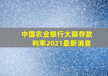 中国农业银行大额存款利率2021最新消息