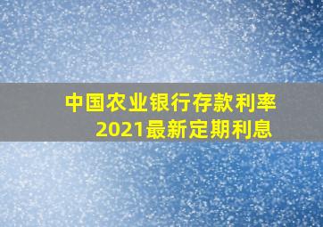 中国农业银行存款利率2021最新定期利息