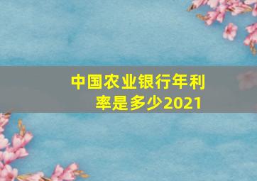 中国农业银行年利率是多少2021