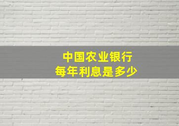 中国农业银行每年利息是多少