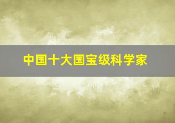 中国十大国宝级科学家