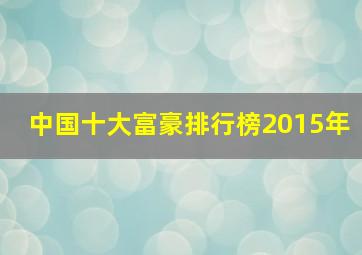 中国十大富豪排行榜2015年