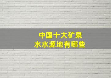 中国十大矿泉水水源地有哪些