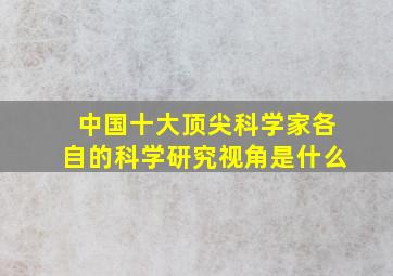 中国十大顶尖科学家各自的科学研究视角是什么