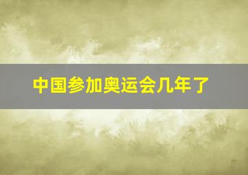 中国参加奥运会几年了