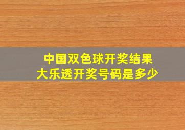 中国双色球开奖结果大乐透开奖号码是多少