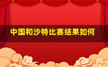 中国和沙特比赛结果如何