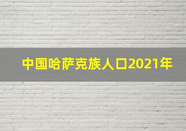 中国哈萨克族人口2021年