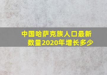 中国哈萨克族人口最新数量2020年增长多少