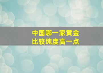 中国哪一家黄金比较纯度高一点