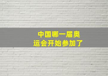 中国哪一届奥运会开始参加了