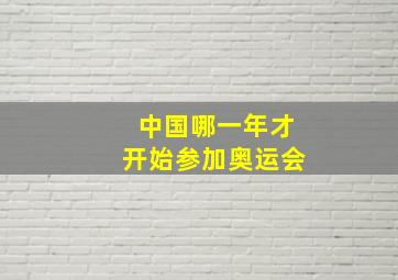 中国哪一年才开始参加奥运会