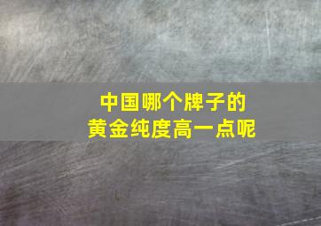 中国哪个牌子的黄金纯度高一点呢