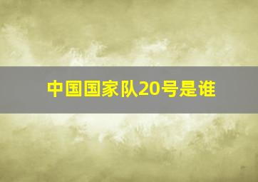 中国国家队20号是谁