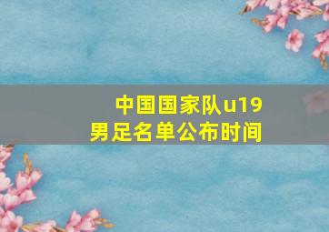 中国国家队u19男足名单公布时间