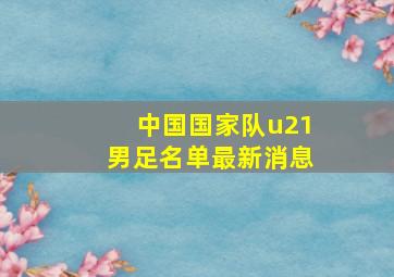 中国国家队u21男足名单最新消息