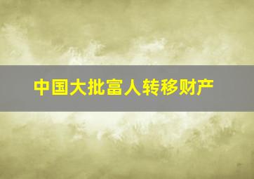 中国大批富人转移财产