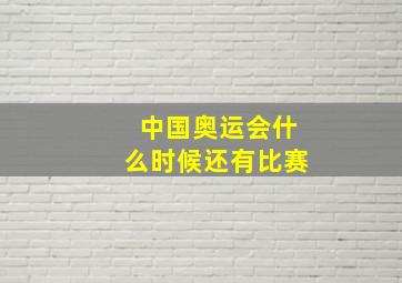 中国奥运会什么时候还有比赛