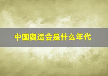 中国奥运会是什么年代