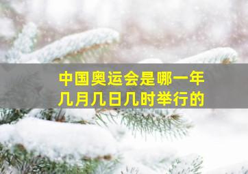 中国奥运会是哪一年几月几日几时举行的