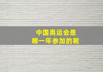 中国奥运会是哪一年参加的呢